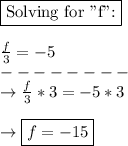 \boxed{\text{Solving for "f":}}\\\\\frac{f}{3} =-5\\--------\\\rightarrow\frac{f}{3}*3=-5*3\\\\\rightarrow \boxed{f=-15}