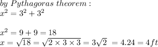 by \ Pythagoras \ theorem : \\x^2 = 3^2 + 3^2 \\\\x^2 = 9 + 9 = 18\\x = \sqrt{18} = \sqrt{2 \times 3 \times 3} = 3\sqrt{2}\  = 4.24 = 4ft