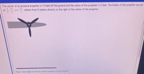 The center of an airplane propeller is 13 feet off the ground and the radius of the propeller is 3