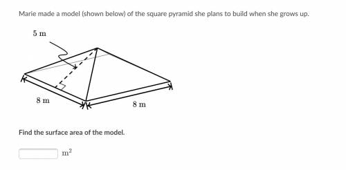 Please help!

Marie made a model (shown below) of the square pyramid she plans to build when she g