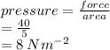 pressure =  \frac{force}{area}  \\  =  \frac{40}{5}  \\  = 8 \: N {m}^{ - 2}