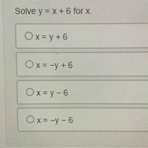 Solve y = x + 6 for x.
Ox = y + 6
Ox= -y + 6
O x = y - 6
Ox= -y-6