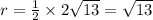 r = \frac{1}{2} \times 2 \sqrt{13}  = \sqrt{13}