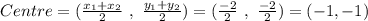 Centre =( \frac{x_1+x_2}{2} \ , \ \frac{y_1 + y_2}{2}) = (\frac{-2}{2} \ , \ \frac{-2}{2}) = (-1, -1)