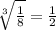 \sqrt[3]{ \frac{1}{8} }  =  \frac{1}{2 }