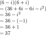 (6 - i)(6 + i) \\  = (36 + 6i - 6i -  {i}^{2} ) \\  = 36 -  {i}^{2}  \\  = 36 - ( - 1) \\  = 36 + 1 \\  = 37