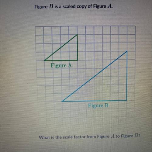 Please help!! Figure B is scaled copy of figure A, what is the scale factor from figure A to figure