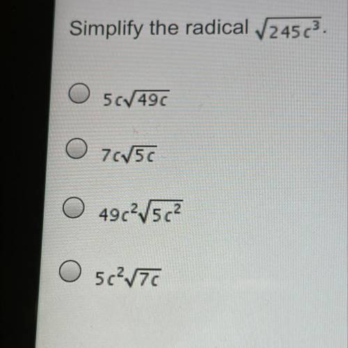 Simplify the radical 245c3.
O 56/490
O 76/50
O 49c2/5c?
5c²/TC