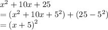 {x}^{2}  + 10x + 25 \\  = ( {x}^{2}  + 10x +  {5}^{2} ) + (25 -  {5}^{2} ) \\  =  {(x + 5)}^{2}