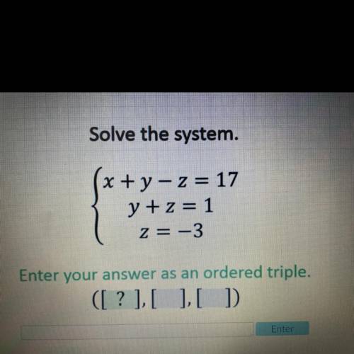 Solve the system.
x + y - z = 17
y +z = 1
z = -3