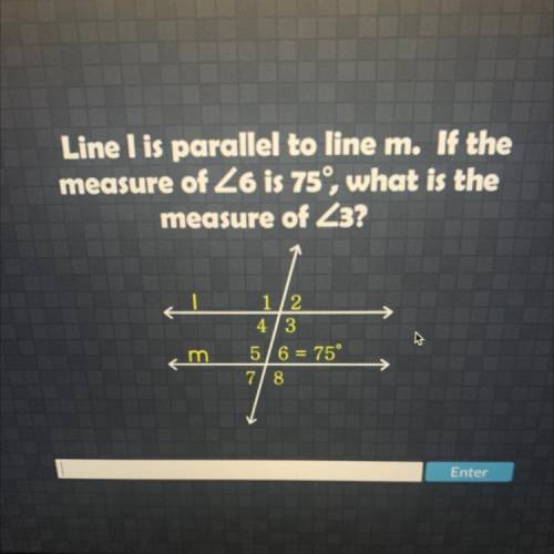 Line I is parallel to line m. If the

measure of Z6 is 75°, what is the
measure of Z3?
1/2
4/3
5/6