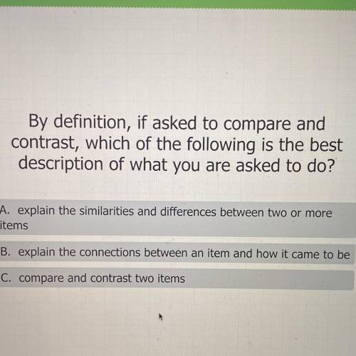 By definition, if asked to compare and

contrast, which of the following is the best
description o
