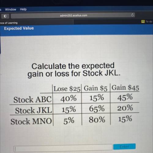 Calculate the expected

gain or loss for Stock JKL.
Lose $25 Gain $5 Gain $45
Stock ABC 40% 15% 45