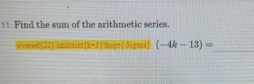 11. Find the sum of the arithmetic series. overset [22] underset{k=1}\huge{Sigma) (-4k - 13) =​