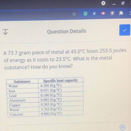 A 73.7 gram piece of metal at 45.0°C loses 253.5 joules

of energy as it cools to 23,5°C. What is