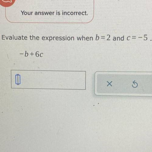 Evaluate the expression when b= 2 and c=-5. -b+6c
