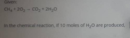 In the chemical reaction, if 10 moles of H2O are produced BLANK moles of CO2 are also produced ​