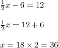 \frac{1}{2} x - 6 = 12\\\\\frac{1}{2}x = 12 +6 \\\\x = 18 \times 2 = 36
