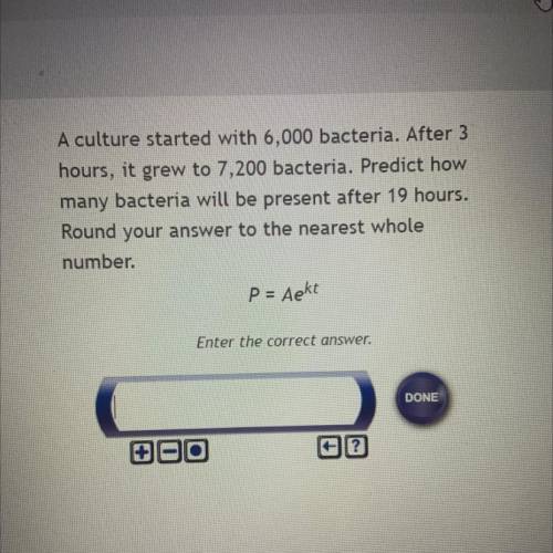 ANSWER ASAP FOR A culture started with 6,000 bacteria. After 3

hours, it grew to 7,200 ba