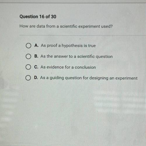 How are data from a scientific experiment used?

A. As proof a hypothesis is true
B. As the answer