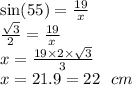 \sin(55)  =  \frac{19}{x}  \\  \frac{ \sqrt{3} }{2}  =  \frac{19}{x}  \\ x =  \frac{19 \times 2 \times  \sqrt{3} }{3}  \\ x = 21.9 = 22 \:  \:  \: cm