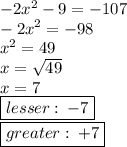 - 2 {x}^{2}  - 9 =  - 107 \\  -  {2x}^{2}  =  - 98 \\  {x}^{2}  = 49 \\ x =  \sqrt{49}  \\ x = 7 \\  { \boxed{lesser :  \:  - 7}} \\ { \boxed{greater :  \:  + 7}}