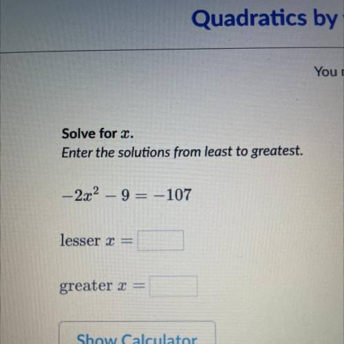 Solve for r.

Enter the solutions from least to greatest.
-2x2 – 9 = -107
lesser I =
greater x =