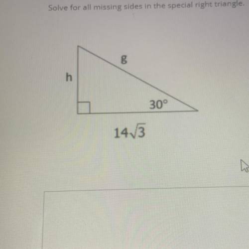 Solve for all missing sides in the special right triangle.
h
30°
14 3