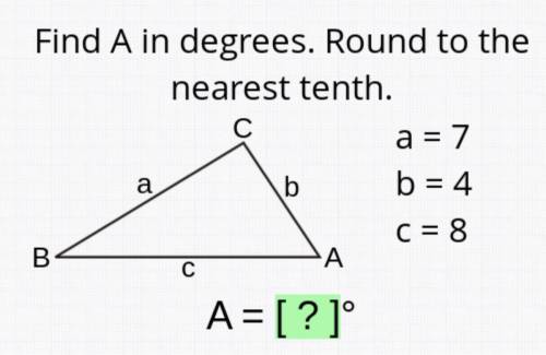 Find A in degrees. Round to the

nearest tenth.
a
a = 7
b = 4
b
C = 8
B
A
C
A = [?]