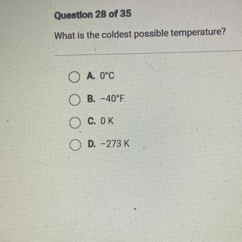 What is the coldest possible temperature?
O A. 0°C
O B. -40°F
C. OK
D. -273 K