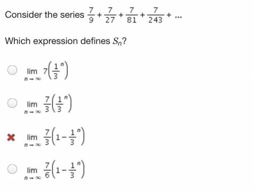Consider the series 7/9 + 7/27 + 7/81 + 7/243 + ...

Which expression defines Sn?It’s either B or
