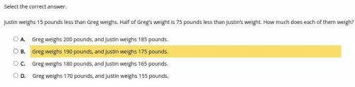 Select the correct answer.

Justin weighs 15 pounds less than Greg weighs. Half of Greg’s weight i