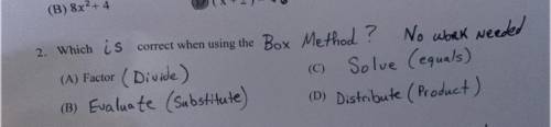 2. Which is correct when using the Box Method ?

No work needed
(A) Factor (Divide)
(C)Solve (equa