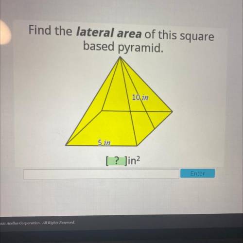 Find the lateral area of this square
based pyramid.
10 in
5 in
[ ? Jin ?