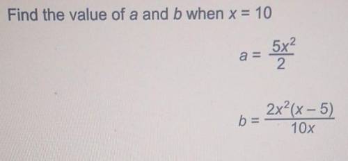 Find the value of a and b when x = 10a =5x222x2(x - 5)b=10xhelpp​