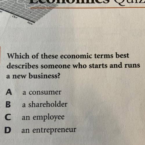 PLEASE HURRY Which of these economic terms best

describes someone who starts and runs
a new busin