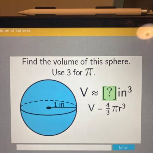 Find the volume of this sphere.
Use 3 for TT.
3
V ~ [?]in
V = 3
1 in