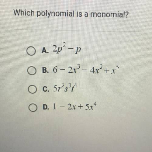 Which polynomial is a monomial?

O A. 2p-P
O B. 6 - 2x2 - 4x2 +45
O c. 5r283A
O D. 1 - 2x + 5x