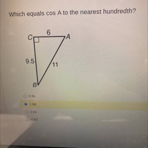 Which equals cos A to the nearest hundredth?

0
9.5
11
B
O 0.86
O 1.58
O 0.55
O 0.63