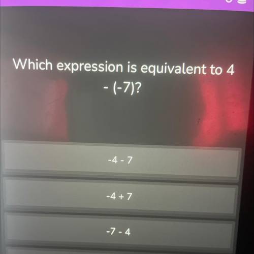 Which expression is equivalent to 4-(-7)