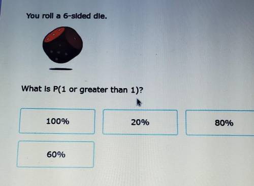 You roll a 6 sided die.What is p(1or greater than 1) PLEASE HELPPP​