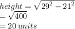 height =  \sqrt{ {29}^{2} -  {21}^{2}  }  \\  =  \sqrt{400}  \\  = 20 \: units