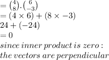 =  \binom{4}{8} . \binom{6}{  - 3}  \\  = (4 \times 6) + (8 \times  - 3) \\ 24 + ( - 24) \\  = 0 \\ since \: inner \: product \: is \: zero :  \\ the \: vectors \: are \: perpendicular