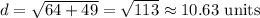 d=\sqrt{64+49}=\sqrt{113}\approx10.63\text{ units}