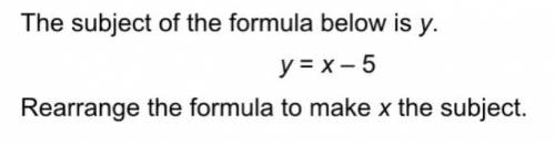 Rearrange the formula to make x the subject.
y = x -5