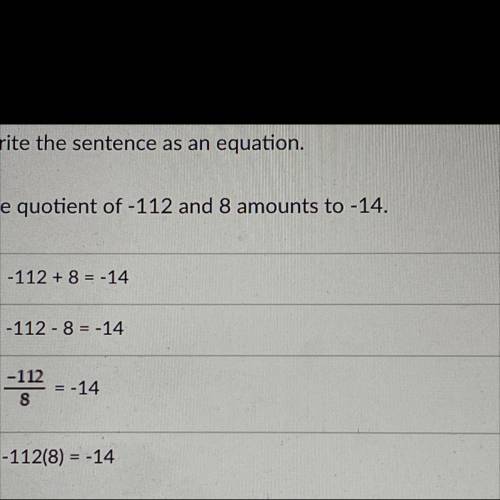 Will

Give 
Brainlist
Write the sentence as an equation 
The quotient of -112 and 8 amounts to -14