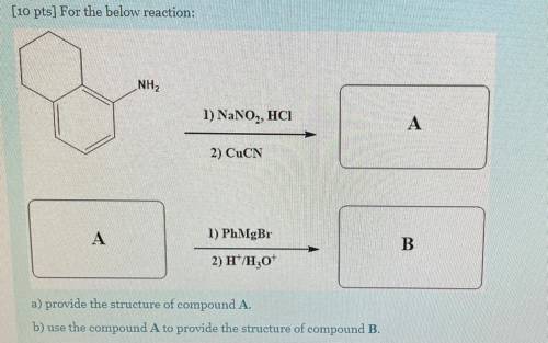 (10 pts] For the below reaction:

NH2
1) NaNO2, HCI
А
2) CuCN
A
1) PhMgBr
B
2) H+H30+
a) provide t