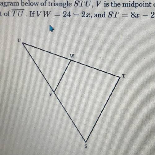 In the diagram below of triangle STU, V is the midpoint of SU and W is the

midpoint of TU If V W