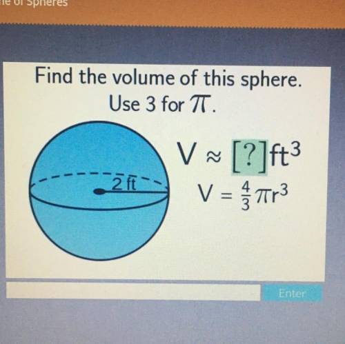 Find the volume of this sphere.
Use 3 for 7.
3
V~ [?]ft
V = Tr3
( 2 ft
