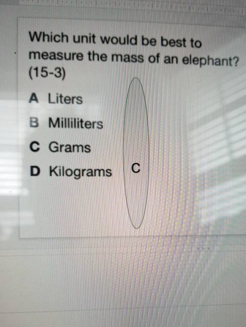 Which unit would be best to measure the mass of an elephant? (15-3) A Liters B Milliliters C Grams